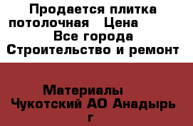 Продается плитка потолочная › Цена ­ 100 - Все города Строительство и ремонт » Материалы   . Чукотский АО,Анадырь г.